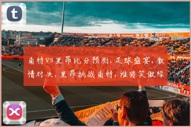 南特vs里昂比分预测,足球盛宴,激情对决,里昂挑战南特,谁将笑傲绿茵场